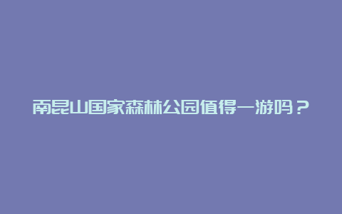 南昆山国家森林公园值得一游吗？