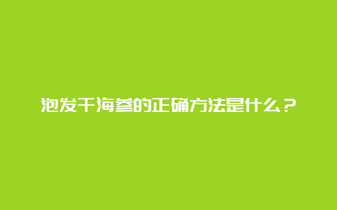 泡发干海参的正确方法是什么？