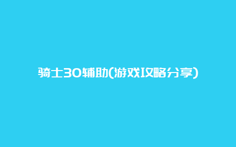 骑士30辅助(游戏攻略分享)