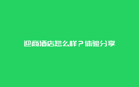 迎商酒店怎么样？体验分享