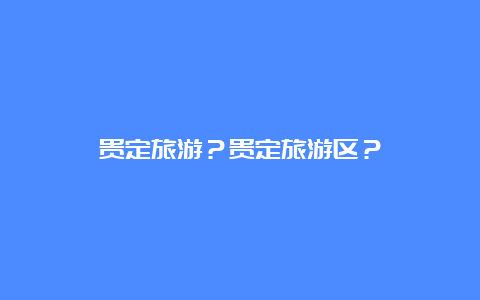 贵定旅游？贵定旅游区？