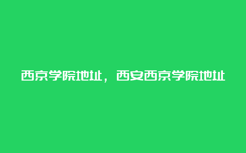 西京学院地址，西安西京学院地址