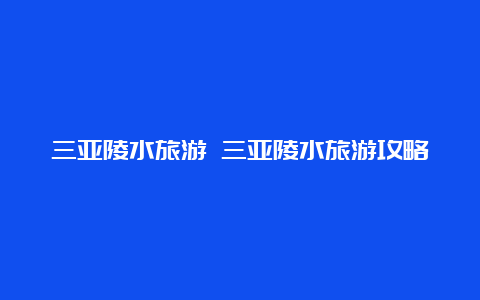 三亚陵水旅游 三亚陵水旅游攻略