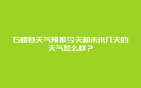 石楼县天气预报今天和未来几天的天气怎么样？