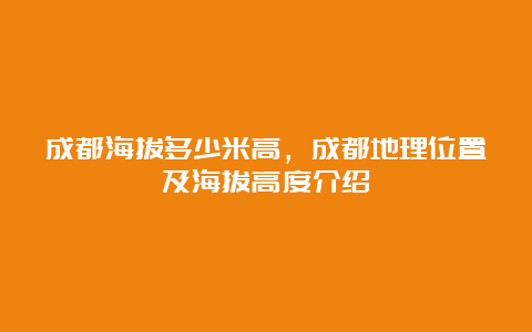 成都海拔多少米高，成都地理位置及海拔高度介绍