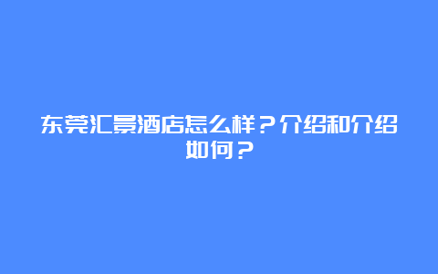 东莞汇景酒店怎么样？介绍和介绍如何？