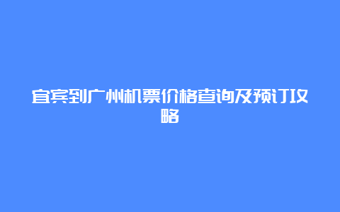 宜宾到广州机票价格查询及预订攻略