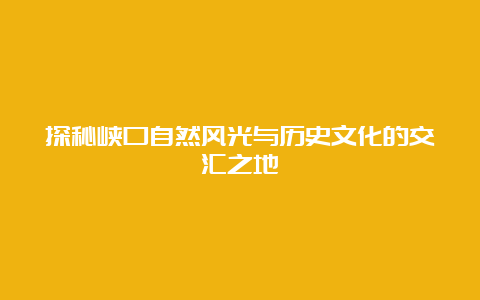 探秘峡口自然风光与历史文化的交汇之地