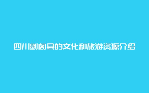 四川剑阁县的文化和旅游资源介绍