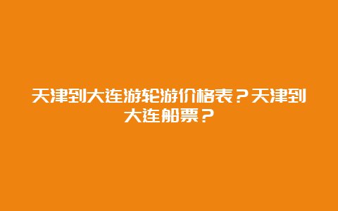 天津到大连游轮游价格表？天津到大连船票？