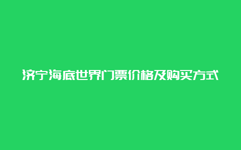 济宁海底世界门票价格及购买方式