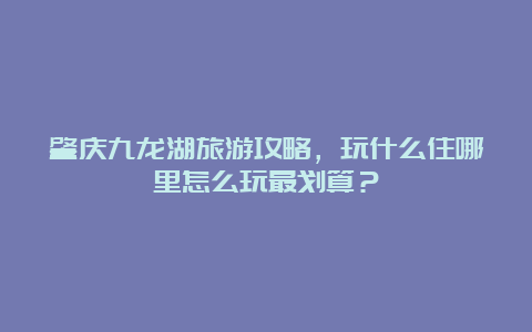 肇庆九龙湖旅游攻略，玩什么住哪里怎么玩最划算？