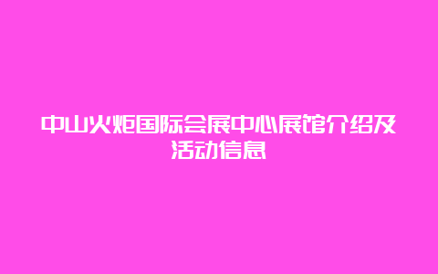 中山火炬国际会展中心展馆介绍及活动信息