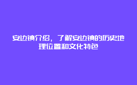 安边镇介绍，了解安边镇的历史地理位置和文化特色