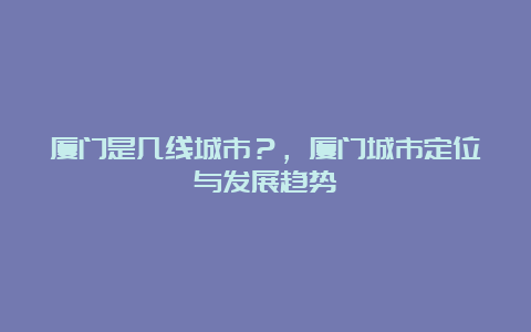 厦门是几线城市？，厦门城市定位与发展趋势