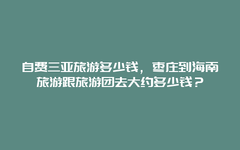 自费三亚旅游多少钱，枣庄到海南旅游跟旅游团去大约多少钱？