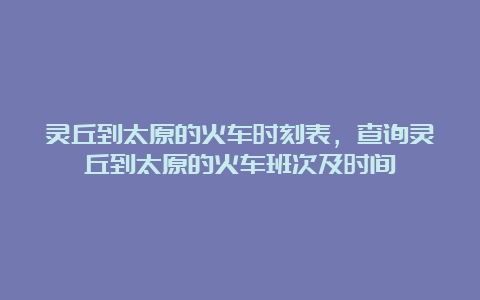 灵丘到太原的火车时刻表，查询灵丘到太原的火车班次及时间