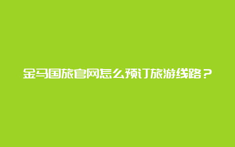 金马国旅官网怎么预订旅游线路？