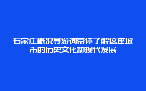 石家庄概况导游词带你了解这座城市的历史文化和现代发展