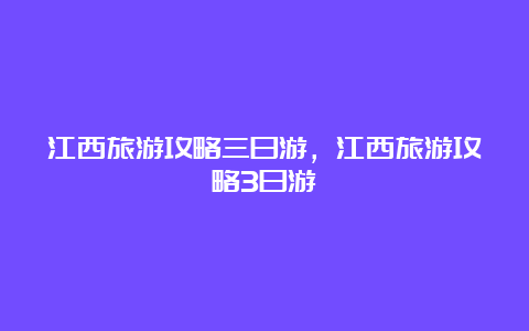 江西旅游攻略三日游，江西旅游攻略3日游