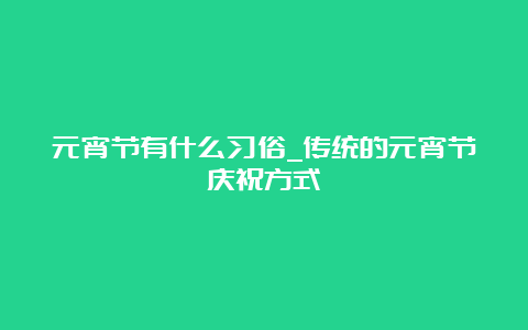 元宵节有什么习俗_传统的元宵节庆祝方式