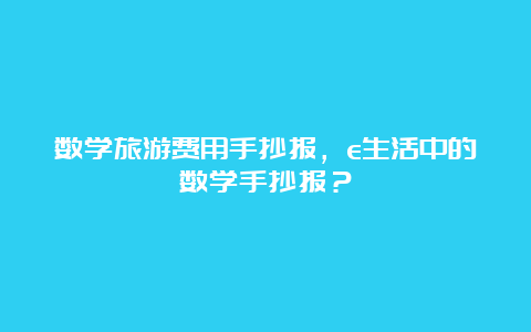 数学旅游费用手抄报，e生活中的数学手抄报？