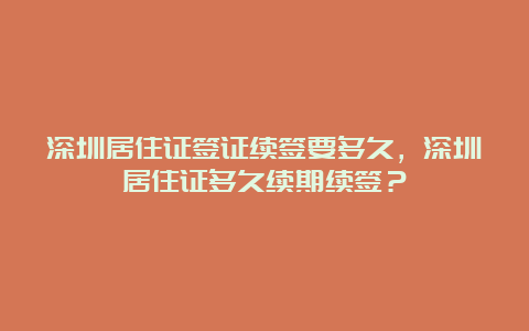 深圳居住证签证续签要多久，深圳居住证多久续期续签？