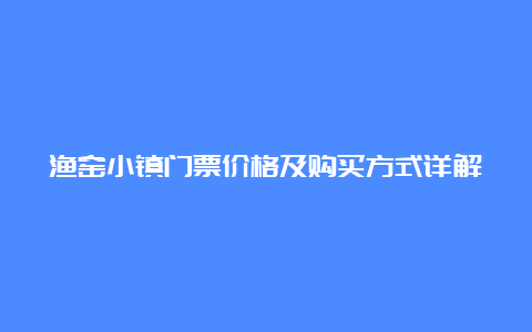 渔窑小镇门票价格及购买方式详解