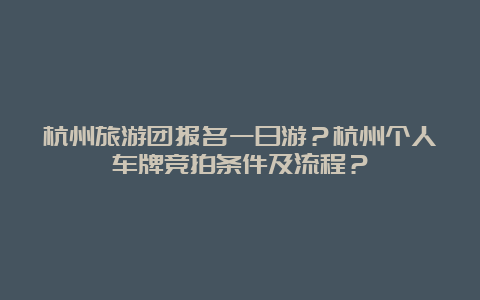 杭州旅游团报名一日游？杭州个人车牌竞拍条件及流程？