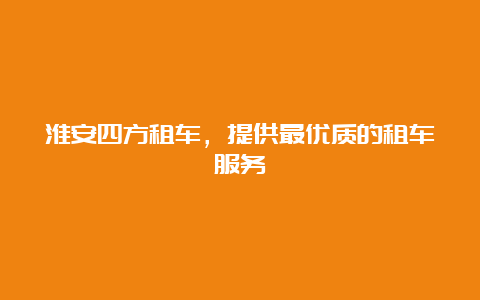 淮安四方租车，提供最优质的租车服务