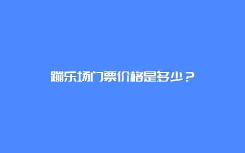 蹦乐场门票价格是多少？