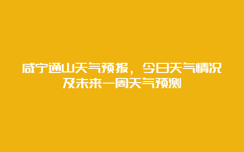 咸宁通山天气预报，今日天气情况及未来一周天气预测