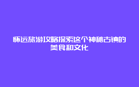 怀远旅游攻略探索这个神秘古镇的美食和文化