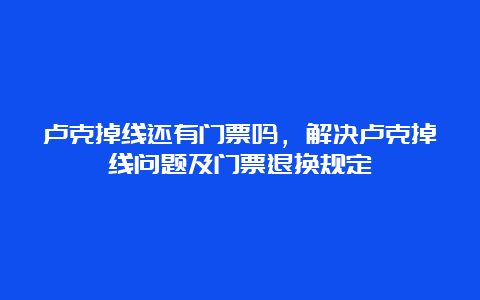 卢克掉线还有门票吗，解决卢克掉线问题及门票退换规定