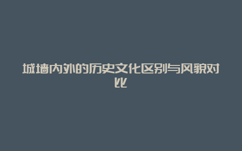 城墙内外的历史文化区别与风貌对比