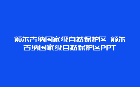 额尔古纳国家级自然保护区 额尔古纳国家级自然保护区PPT