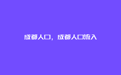 成都人口，成都人口流入