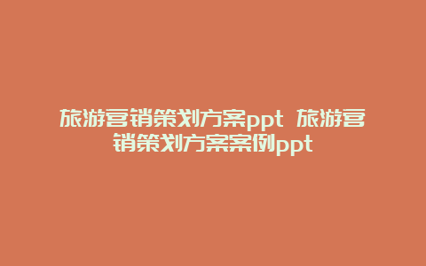 旅游营销策划方案ppt 旅游营销策划方案案例ppt