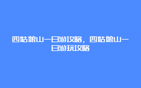 四姑娘山一日游攻略，四姑娘山一日游玩攻略