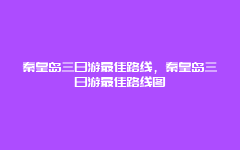 秦皇岛三日游最佳路线，秦皇岛三日游最佳路线图