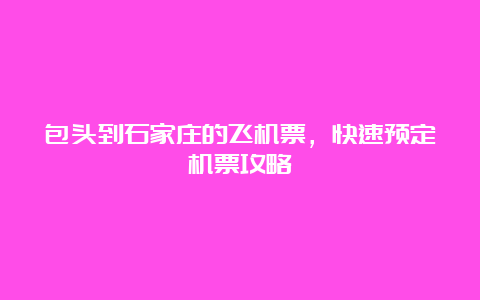 包头到石家庄的飞机票，快速预定机票攻略