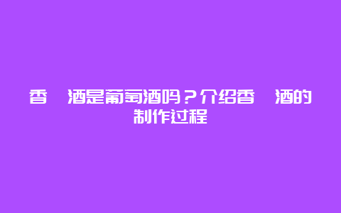 香槟酒是葡萄酒吗？介绍香槟酒的制作过程