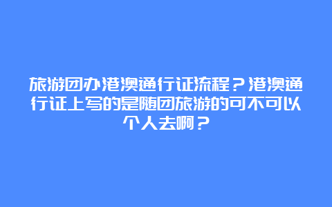 旅游团办港澳通行证流程？港澳通行证上写的是随团旅游的可不可以个人去啊？