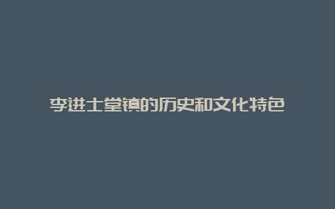 李进士堂镇的历史和文化特色