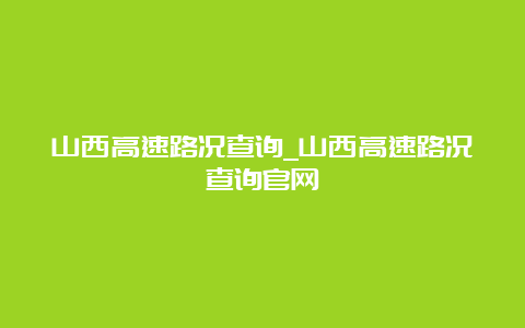 山西高速路况查询_山西高速路况查询官网