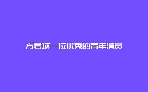 方君瑛一位优秀的青年演员