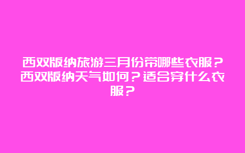 西双版纳旅游三月份带哪些衣服？西双版纳天气如何？适合穿什么衣服？