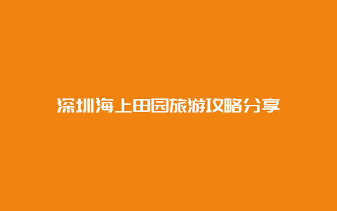 深圳海上田园旅游攻略分享