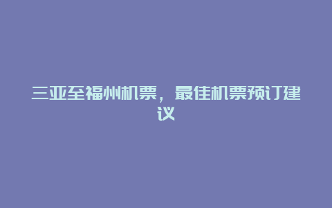 三亚至福州机票，最佳机票预订建议