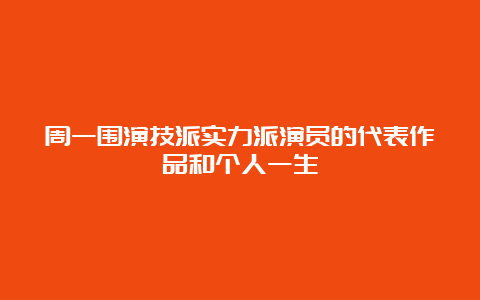 周一围演技派实力派演员的代表作品和个人一生